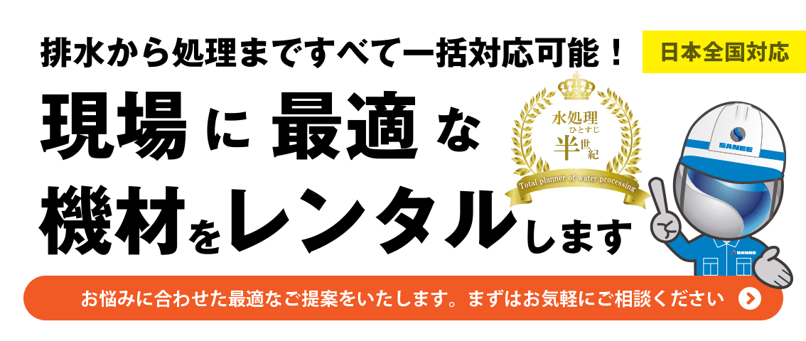 【日本全国対応】排水から処理まで、すべて一括対応可能！水処理ひとすじ半世紀。現場に最適な機材をレンタルします。お悩みに合わせた最適なご提案をいたします。まずはお気軽にご相談ください！